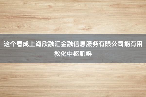 这个看成上海欣融汇金融信息服务有限公司能有用教化中枢肌群